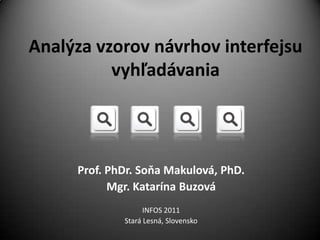 Analýza vzorov návrhov interfejsu vyhľadávania Prof. PhDr. Soňa Makulová, PhD. Mgr. Katarína Buzová INFOS 2011 Stará Lesná, Slovensko 