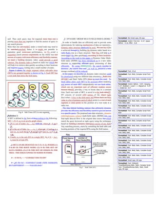 Most of the index structures have time complexity in terms
of (log n). But they have different factor, terms and
condition when they use to develop algorithms [19]. On the
other hands, Radix trees have a number of interesting
properties that distinguish them from other search trees [9]:
• The height (and complexity) of radix trees depends on the
length of the keys not on the number of elements in the
tree.
• Radix trees don't need rebalancing operations and all
insertion orders result in the same tree.
• The keys are stored in lexicographic order.
• The path to a Data Node represents the key of that
leaf. Therefore, keys are stored implicitly and can be re-
constructed from paths
B. Insertion Algorithm
The pseudo code of a simple algorithm of insert operation to
insert values of tuples Data Set_Row in form (key/value) at the
segments of Radix Tree is presented in Fig. 6.
.
Fig 6. Simple Algorithm to insert (RN&DN)
C. Insertion Example
The insertion operation of values in two cases will be
explained. Fig. 7 illustrates the beginning of the segment1
key ’ST’, followed by the value ‘Nevada’ at the right side of
the root ST.
A new entry ‘ST=California’ is inserted to the upper
segment. For searching a new value, a null pointer leaves a
non-leaf node. Next, a node is created for value “California”
and it is inserted as Data Node (child) of root node “ST”
accordingly (line 2) in the algorithm. The DN of this value
can be artlessly inserted into an existing root node. It has a
new child now. At any time, a new entry of another tuple is
inserted to the SRT1. In this case, a new pointer for RN ‘ST’ is
not added in the hash table. For any existed DN in segment1
contains a prefix value pv, it is compared to a new value of the
entry. This node can be split and return sv for both values (line
3) in algorithm. The symbols (…..) in a node represent
numbers of offset that inserted together values.
Fig 7. Inserted new Data Node (case 1)
Note that a middle segment contains more than one SRT.
New value can be inserted in the middle segment where each
value is inserted based on the above SRT in all segments.
Segment2 contains more than one RN ‘City’. To insert a new
value, it must follow the path of SRT in the above segment.
By inserting a new entry ‘City=Los Angles’, it should append
a new DN to an existing RN2 of segment2. Create a node for
value “Los Angles” and add it as a child DN of the RN “City”.
Since no new RN was added to the index, therefore there is no
need to add anything to the HT. a new entry “Company
Name=A World Link” is inserted until a leaf node is reached.
But the stored value isn't the same as the new value. Now a
new path has to be generated as the common prefix. The old
value “A white Rose” and the new value “A World Link”
have the same prefix “A W” which branches out to two
different leaves each of which contains suffix for each value at
the end.
It can be noted that some segments of the DOMI did not
require the creation of RNs where the insertion process is
implemented on existing RNs “previously inserted”. In this
case, there is no need to add new pointers for RNs in a hash
Algorithm (Parameters V: pair of (v,{offset1,…, offseti})
SRTi: sub radix tree, pv: prefix value, v i,j: different
value, HT: hash table, Pi: new pointer)
1) IF N is a Root Node:
2) For each value V of TData set_Row , expand
new Leaf Node into SRTi , add V or,
3) IF Data Node conations pvj=pvi, split node
and insert sv for each v.
4) IF N equal null:
5) Add new Root Node inside the segment, then call
steps (2 or 3).
6) Add new pi of root node into HT.
 