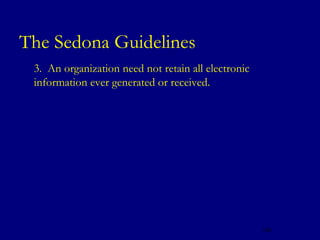 The Sedona Guidelines
   3. An organization need not retain all electronic
    information ever generated or received.




                                                        125
 