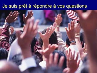 Je suis prêt à répondre à vos questions
 