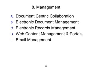 8. Management

A.   Document Centric Collaboration
B.   Electronic Document Management
C.   Electronic Records Management
D.   Web Content Management & Portals
E.   Email Management




                   90
 