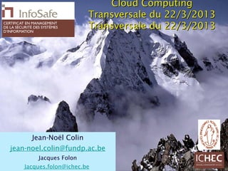Cloud Computing
                         Transversale du 22/3/2013
                         Transversale du 22/3/2013




      Jean-Noël Colin
jean-noel.colin@fundp.ac.be
        Jacques Folon
    Jacques.folon@ichec.be
 