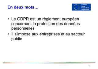 En deux mots…
13
• Le GDPR est un règlement européen
concernant la protection des données
personnelles
• Il s'impose aux entreprises et au secteur
public
 