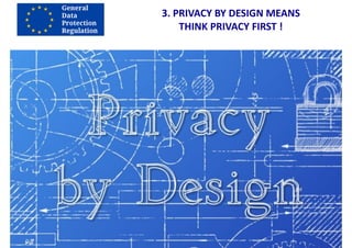 3.	PRIVACY	BY	DESIGN	MEANS	
THINK	PRIVACY	FIRST	!
 