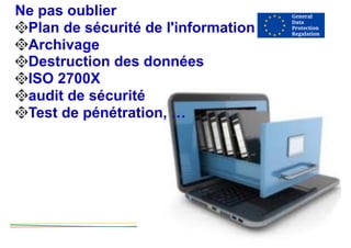 Ne pas oublier
Plan de sécurité de l'information
Archivage
Destruction des données
ISO 2700X
audit de sécurité
Test de pénétration, …
 