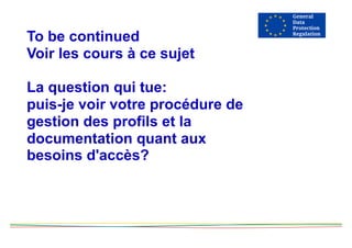 To be continued
Voir les cours à ce sujet
La question qui tue:
puis-je voir votre procédure de
gestion des profils et la
documentation quant aux
besoins d'accès?
 