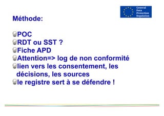Méthode:
POC
RDT ou SST ?
Fiche APD
Attention=> log de non conformité
lien vers les consentement, les
décisions, les sources
le registre sert à se défendre !
 