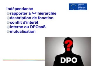 Indépendance
rapporter à >< hiérarchie
description de fonction
conflit d'intérêt
interne ou DPOaaS
mutualisation
 