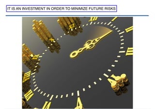 IT IS AN INVESTMENT IN ORDER TO MINIMIZE FUTURE RISKS
 