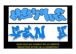 POUR CEUX QUI N’AIMENT PAS LES GRAFFITIS 	

TRADUCTION: MYTHES DE LA GENERATIONY	

 