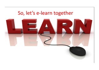 So,	
  let’s	
  e-­‐learn	
  together	
  
 