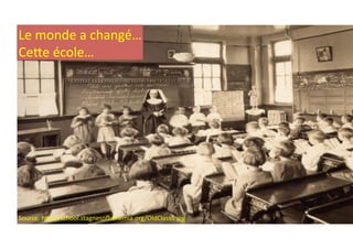 Source:	
  h*p://school.stagneso4ohemia.org/OldClass5.jpg	
  	
  
Le	
  monde	
  a	
  changé…	
  
Ce*e	
  école…	
  
 