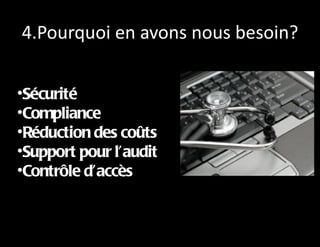 4.Pourquoi en avons nous besoin?

•Sécurité
•Compliance
•Réduction des coûts
•Support pour l’audit
•Contrôle d’accès
 