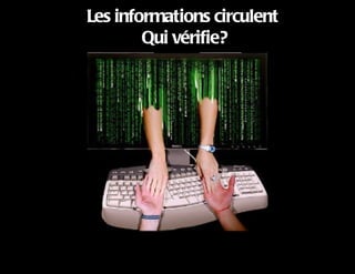 Les informations circulent
        Qui vérifie?
 