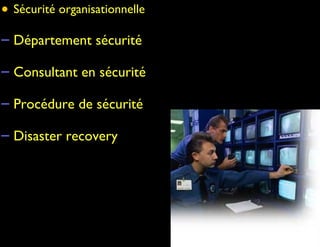 • Sécurité organisationnelle

– Département sécurité

– Consultant en sécurité

– Procédure de sécurité

– Disaster recovery
 