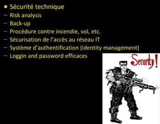 • Sécurité technique
–   Risk analysis
–   Back-up
–   Procédure contre incendie, vol, etc.
–   Sécurisation de l’accès au réseau IT
–   Système d’authentification (identity management)
–   Loggin and password efficaces
 