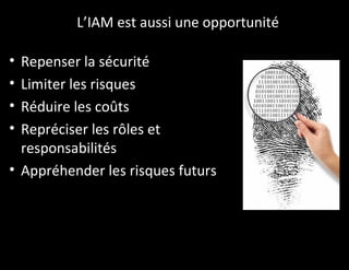 L’IAM est aussi une opportunité

• Repenser la sécurité
• Limiter les risques
• Réduire les coûts
• Repréciser les rôles et
  responsabilités
• Appréhender les risques futurs
 