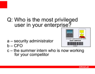Q: Who is the most privileged
   user in your enterprise?

a – security administrator
b – CFO
c – the summer intern who is now working
     for your competitor
 