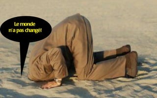 Le monde
n’a pas changé!
 