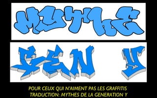 POUR CEUX QUI N’AIMENT PAS LES GRAFFITIS
TRADUCTION: MYTHES DE LA GENERATION Y
 