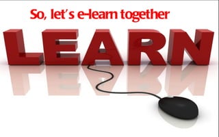 So, let’s e-learn together
 
