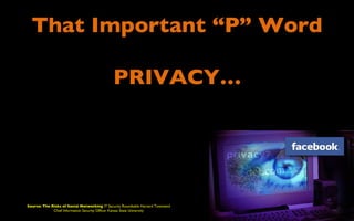 That Important “P” Word

                                              PRIVACY…




Source: The Risks of Social Networking IT Security Roundtable Harvard Townsend
             Chief Information Security Officer Kansas State University
 