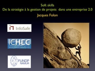 Soft skills De la stratégie à la gestion de projets  dans une entreprise 2.0 Jacques Folon 