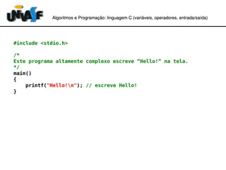 Algoritmos e Programação: linguagem C (variáveis, operadores, entradaAlgoritmos e Programação: linguagem C (variáveis, operadores, entrada//saída)saída)
#include <stdio.h>
/*
Este programa altamente complexo escreve “Hello!” na tela.
*/
main()
{
printf("Hello!n"); // escreve Hello!
}
 