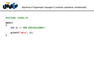 Algoritmos e Programação: linguagem C (variáveis, operadores, entradaAlgoritmos e Programação: linguagem C (variáveis, operadores, entrada//saída)saída)
#include <stdio.h>
main()
{
int i; // NÃO INICIALIZADA!!
printf("%dn", i);
}
 