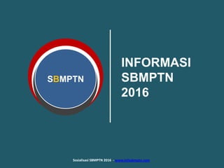 SBMPTN
INFORMASI
SBMPTN
2016
Sosialisasi SBMPTN 2016 - www.infosbmptn.com
 