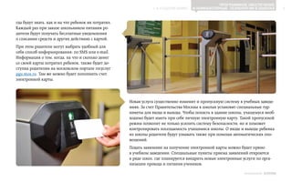 Программное обеспечение
                                                                ▲ к содержанию      и компьютерные технологии в школах               6


гда будут знать, как и на что ребенок их потратил.
Каждый раз при заказе школьником питания ро‑
дители будут получать бесплатные уведомления
о списании средств и других действиях с картой.
При этом родители могут выбрать удобный для
себя способ информирования: по SMS или e-mail.
Информация о том, когда, на что и сколько денег
со своей карты потратил ребенок, также будет до‑
ступна родителям на московском портале госуслуг
pgu.mos.ru. Там же можно будет пополнить счет
электронной карты.




                                                     Новая услуга существенно изменит и пропускную систему в учебных заведе‑
                                                     ниях. За счет Правительства Москвы в школах установят специальные тур‑
                                                     никеты для входа и выхода. Чтобы попасть в здание школы, учащемуся необ‑
                                                     ходимо будет иметь при себе личную электронную карту. Такой пропускной
                                                     режим позволит не только усилить систему безопасности, но и поможет
                                                     контролировать посещаемость учащимися школы. О входе и выходе ребенка
                                                     из школы родители будут узнавать также при помощи автоматических опо‑
                                                     вещений.
                                                     Подать заявление на получение электронной карты можно будет прямо
                                                     в учебном заведении. Специальные пункты приема заявлений откроются
                                                     в ряде школ, где планируется внедрить новые электронные услуги по орга‑
                                                     низации прохода и питания учеников.

                                                                                                              ИНФОШКОЛА   Выпуск 2
 