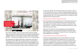 7ДЕЛИМСЯ ОПЫТОМ
Выпуск 18ИНФОШКОЛА
вязь через интернет. Здесь нам очень помог конкурс «Школа
новых технологий». Мы подключились к сервису Департамента
информационных технологий для организации видеоконфе-
ренций — получилось на порядок лучше того, что было раньше.
Мы применяем в совместной работе и облачные технологии.
Используем пакет Office 365 для организации дистанционно-
го образования. В нашей дистанционной школе разработан 121
курс и обучаются около 600 детей. Для того чтобы работать уда-
ленно с этими учениками, нам был просто необходим такой
инструмент. Кроме того, облачный пакет используют и педаго-
ги: мы сделали им доступ к планам, к рабочим программам, все
это можно обсуждать прямо в системе, подавать свои замечания
и предложения. Все, что я назвала, реализуется в нашей системе
объединенных коммуникаций.
— Как организованы ваши дистанционные курсы?
— Дистанционное обучение объединяет по интересам очень мно-
гих людей. Одни с его помощью просто хотят узнать больше,
чем написано в учебнике, другие углубленно готовятся к экза-
мену, третьи — следуют за учебным планом своего класса, даже
находясь на больничном.
При этом ученикам доступен широкий спектр материалов.
Например, десятиклассник при подготовке к экзамену может
взять материалы за восьмой или девятый класс и повторить за-
бытые формулы или теоремы.
— Как вы развиваете свою методику образования?
— С 2004 года мы расширили нашу систему работы по индиви-
дуальным учебным планам и применили ее не только в вы-
пускных, но и в младших классах. Это позволило решить одну
известную проблему: когда ученики переходят из начальной
школы в основную, их распределяют по разным гимназиче-
ским классам с углубленным изучением предметов. При этом,
Школьный виртуальный
музей «Великая
Отечественная война
в судьбе моей семьи»
К СОДЕРЖАНИЮ
 