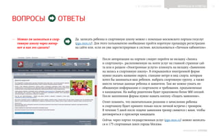 ▲ к содержанию               Вопросы и ответы        12




Вопросы                     ответы

—— Можно ли записаться в спор-   Да, записать ребенка в спортивную школу можно с помощью московского портала госуслуг
   тивную школу через интер-     (pgu.mos.ru). Для этого пользователю необходимо пройти короткую процедуру регистрации
   нет и как это сделать?        на сайте или, если он уже зарегистрирован в системе, воспользоваться «Личным кабинетом».


                                                   После авторизации на портале следует перейти во вкладку «Запись
                                                   в спортшколу», расположенную на ленте услуг на главной странице сай-
                                                   та или в разделе «Электронные услуги» кликнуть на вкладку «Заявление
                                                   на запись в спортивную школу». В открывшейся электронной форме
                                                   нужно указать название округа, станцию метро и вид спорта, которым
                                                   хотел бы заниматься ваш ребенок, выбрать спортивную группу, а также
                                                   внести личные данные ребенка и заявителя. Там же можно узнать не-
                                                   обходимую информацию о спортшколе и требования, предъявляемые
                                                   к кандидатам. На выбор родителям будет предложено более 900 секций.
                                                   После заполнения формы нужно нажать кнопку «Подать заявление».
                                                   Стоит помнить, что окончательное решение о зачислении ребенка
                                                   в спортшколу будет принято только после личной встречи с тренером.
                                                   В течение 5 дней после подачи заявления тренер свяжется с вами, чтобы
                                                   договориться о просмотре кандидата.
                                                   Сейчас через портал государственных услуг (pgu.mos.ru) можно записать-
                                                   ся в 175 спортивных школ города Москвы.
                                                                                                         ИНФОШКОЛА Выпуск 3
 