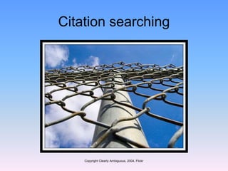 Citation searching
Copyright Clearly Ambiguous, 2004, Flickr
 