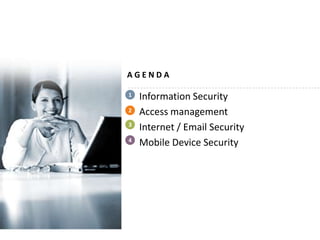 AGENDA

1   Information Security
2   Access management
3
    Internet / Email Security
4
    Mobile Device Security
 