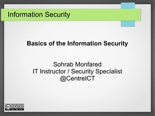 Information Security
Basics of the Information Security
Sohrab Monfared
IT Instructor / Security Specialist
@CentreICT
 