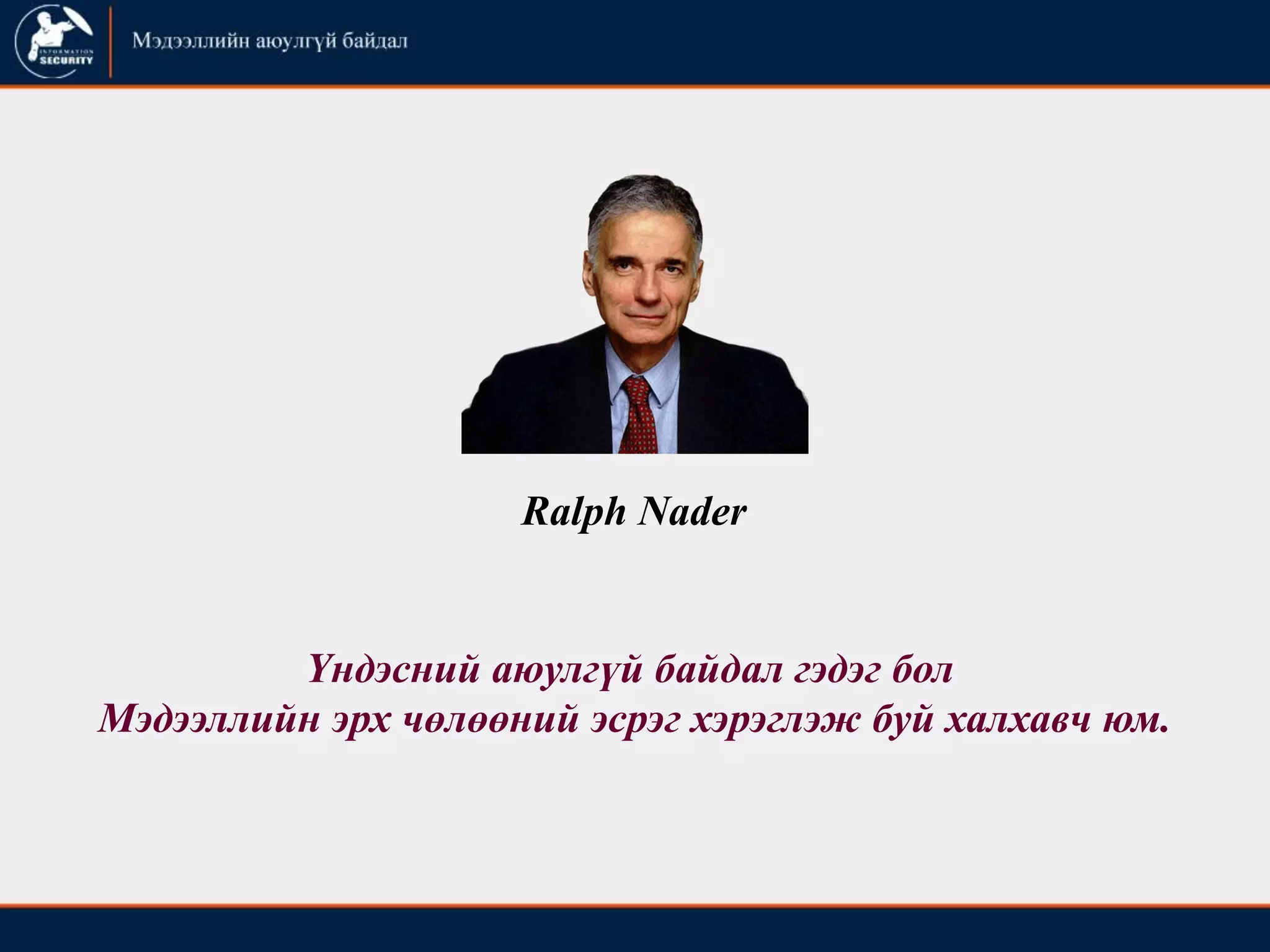 Ralph Nader
Үндэсний аюулгүй байдал гэдэг бол
Мэдээллийн эрх чөлөөний эсрэг хэрэглэж буй халхавч юм.
 