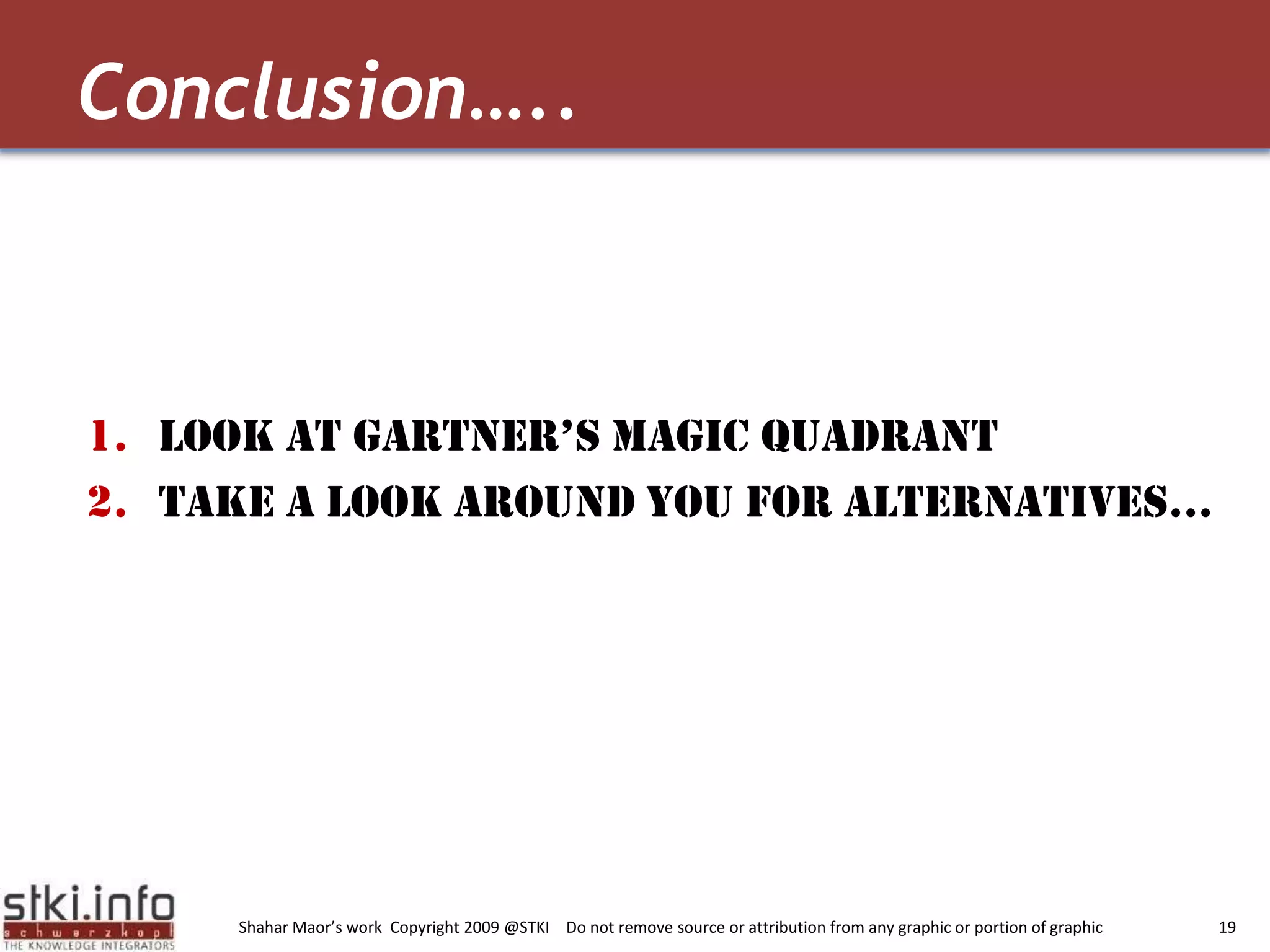 Conclusion…..Look at Gartner’s Magic QuadrantTake a Look around you for alternatives…