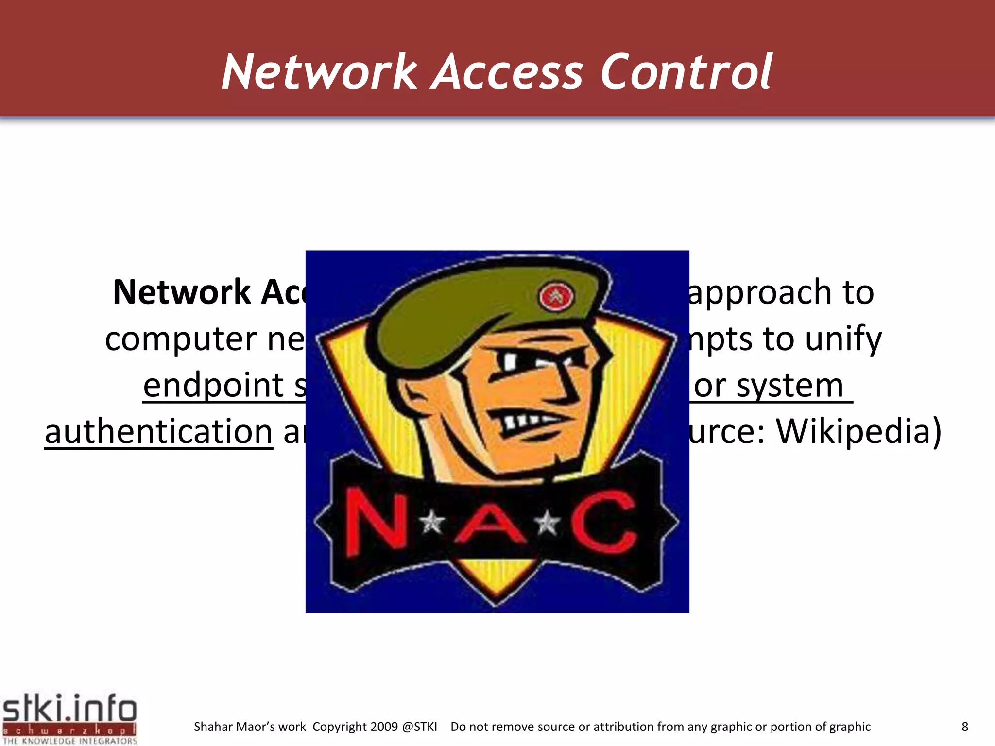 Network Access ControlNetwork Access Control (NAC) is an approach to computer network security that attempts to unify endpoint security technology, user or system authentication and network security.  (source: Wikipedia)