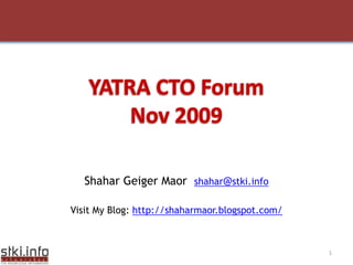 Shahar Geiger Maorshahar@stki.info Visit My Blog: http://shaharmaor.blogspot.com/ YATRA CTO Forum Nov 2009 
