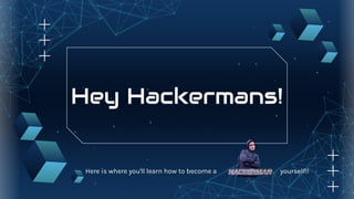 Hey Hackermans!
Here is where you'll learn how to become a yourself!!
 