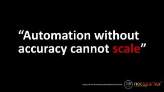 Scaling-Up and Automating Web Application Security
“Automation without
accuracy cannot scale”
 