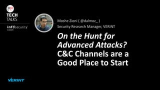 Moshe Zioni ( @dalmoz_ )
Security Research Manager, VERINT
On the Hunt for
Advanced Attacks?
C&C Channels are a
Good Place to Start
 