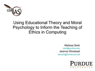 Using Educational Theory and Moral Psychology to Inform the Teaching of Ethics in Computing Melissa Dark [email_address] Jeanne Winstead [email_address] t 