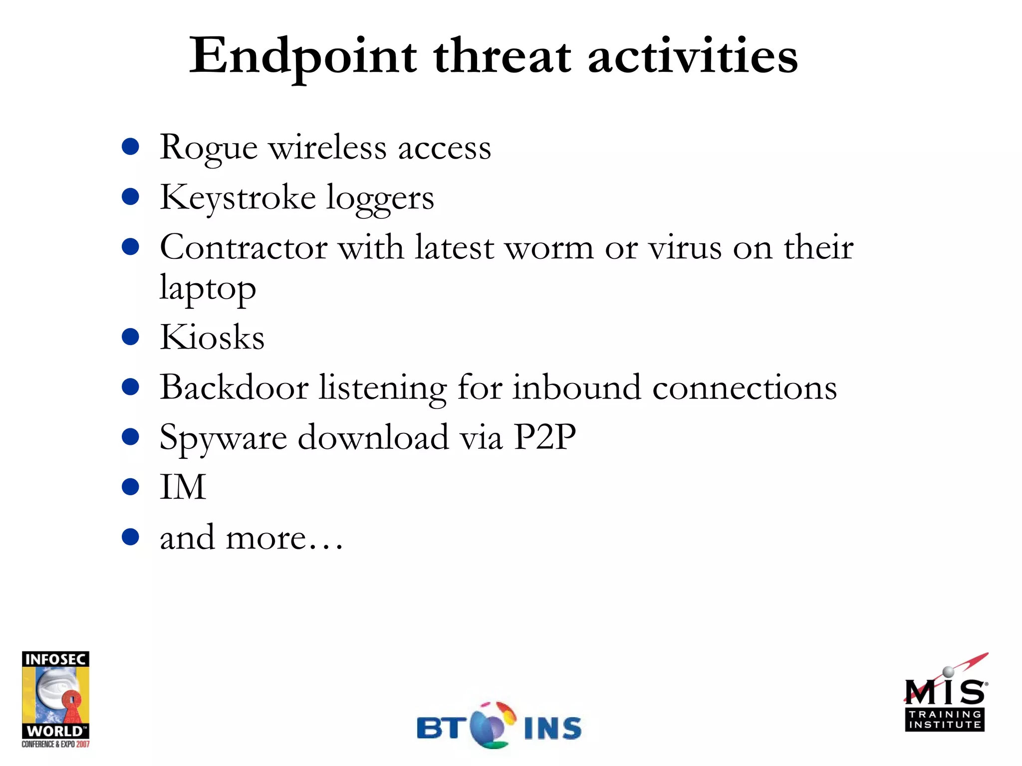 Endpoint threat activities Rogue wireless access Keystroke loggers Contractor with latest worm or virus on their laptop Kiosks Backdoor listening for inbound connections Spyware download via P2P IM and more… 