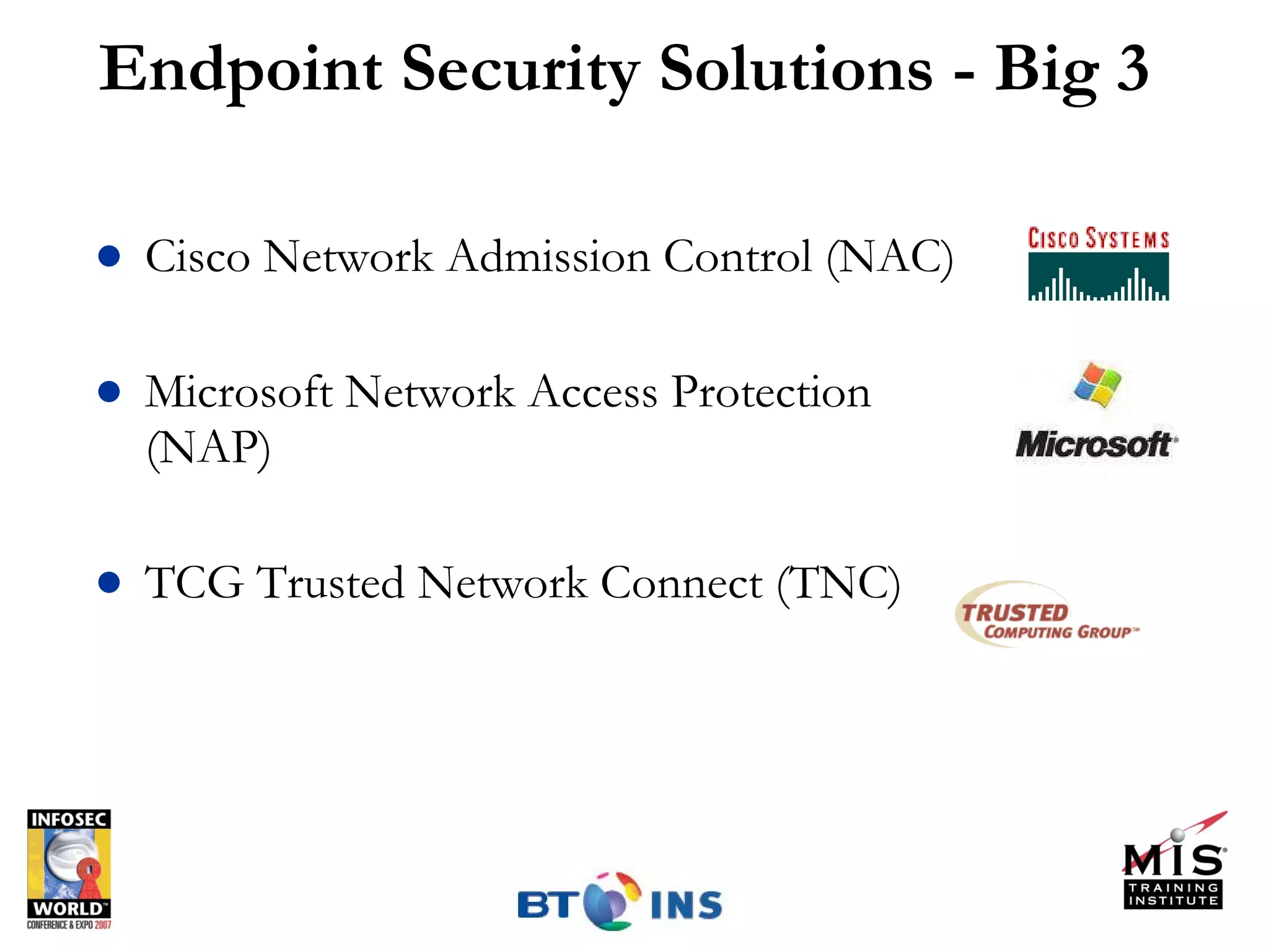 Endpoint Security Solutions - Big 3 Cisco Network Admission Control (NAC) Microsoft Network Access Protection (NAP) TCG Trusted Network Connect (TNC) 