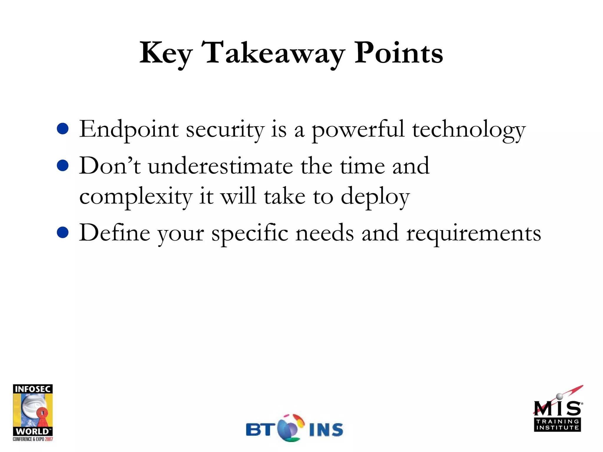 Key Takeaway Points Endpoint security is a powerful technology Don’t underestimate the time and complexity it will take to deploy Define your specific needs and requirements 