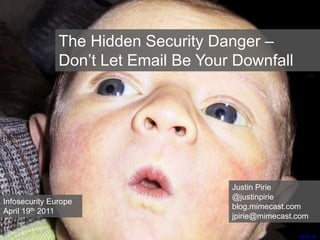 The Hidden Security Danger –
Don’t Let Email Be Your Downfall
Justin Pirie
@justinpirie
blog.mimecast.com
jpirie@mimecast.com
Infosecurity Europe
April 19th 2011
nccarf_au
 