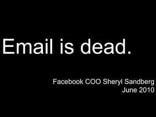 Email is dead.
Facebook COO Sheryl Sandberg
June 2010
 