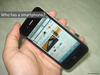 Who has a smartphone?
John.Karakatsanis
 
